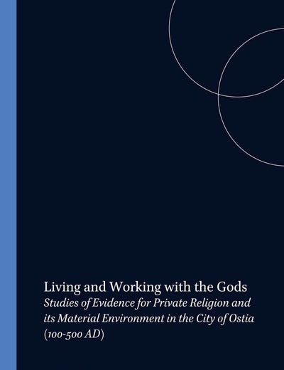 Living and Working with the Gods: Studies of Evidence for Private Religion and its Material Environment in the City of Ostia (100-500 AD) (Dutch Monographs on Ancient History and Archaeology, 12)