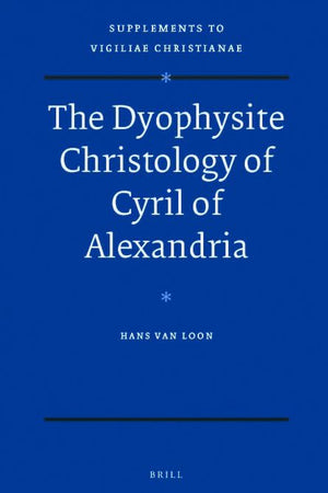 The Dyophysite Christology of Cyril of Alexandria (Vigiliae Christianae, Supplements, 96)