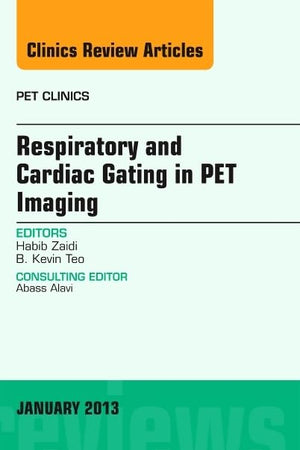 Respiratory and Cardiac Gating in PET, An Issue of PET Clinics (Volume 8-1) (The Clinics: Radiology, Volume 8-1)