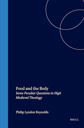 Food and the Body: Some Peculiar Questions in High Medieval Theology (Studien und Texte zur Geistesgeschichte des Mittelalters, 69)