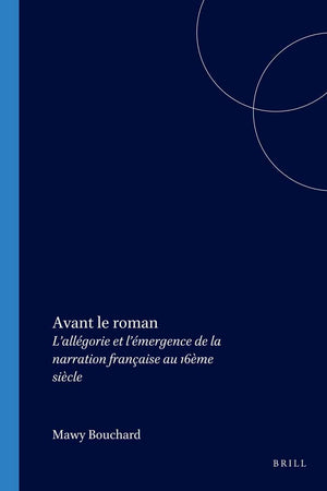 Avant le roman: L’allégorie et l’émergence de la narration française au 16ème siècle (Faux Titre, 280) (French Edition)