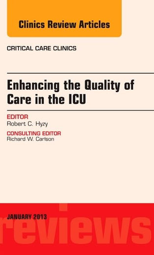 Enhancing the Quality of Care in the ICU, An Issue of Critical Care Clinics (Volume 29-1) (The Clinics: Internal Medicine, Volume 29-1)