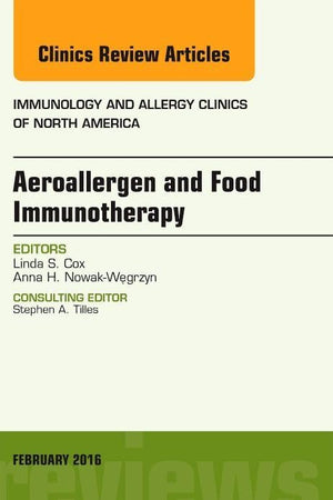 Aeroallergen and Food Immunotherapy, An Issue of Immunology and Allergy Clinics of North America (Volume 36-1) (The Clinics: Internal Medicine, Volume 36-1)