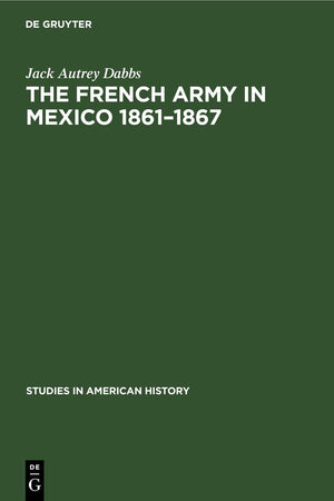 The French army in Mexico 1861–1867: A study in military government (Studies in American history, 2)