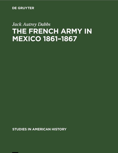 The French army in Mexico 1861–1867: A study in military government (Studies in American history, 2)