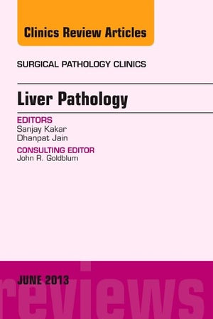 Liver Pathology, An Issue of Surgical Pathology Clinics (Volume 6-2) (The Clinics: Surgery, Volume 6-2)