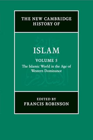 The New Cambridge History of Islam: Volume 5, The Islamic World in the Age of Western Dominance