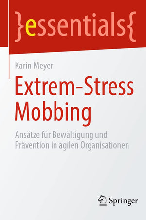 Extrem-Stress Mobbing: Ansätze für Bewältigung und Prävention in agilen Organisationen (essentials) (German Edition)