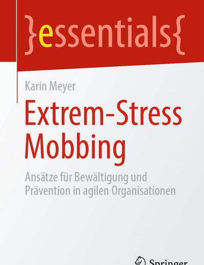 Extrem-Stress Mobbing: Ansätze für Bewältigung und Prävention in agilen Organisationen (essentials) (German Edition)