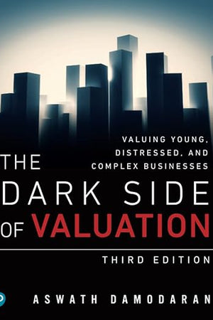 Dark Side of Valuation, The: Valuing Young, Distressed, and Complex Businesses