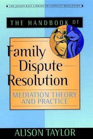 The Handbook of Family Dispute Resolution: Mediation Theory and Practice (The Jossey-Bass Library of Conflict Resolution)