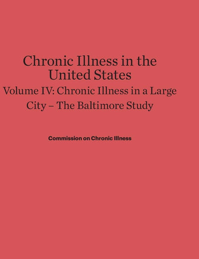 Chronic Illness in the United States, Volume IV: Chronic Illness in a Large City ― The Baltimore Study: The Baltimore Study (Commonwealth Fund Publications, 139)