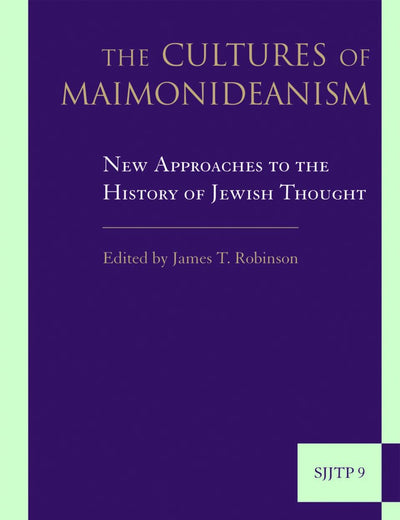 The Cultures of Maimonideanism: New Approaches to the History of Jewish Thought (Supplements to The Journal of Jewish Thought and Philosophy, 9)