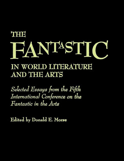The Fantastic in World Literature and the Arts: Selected Essays from the Fifth International Conference on the Fantastic in the Arts (Contributions to the Study of Science Fiction and Fantasy)