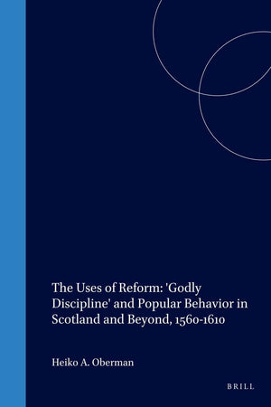 The Uses of Reform: 'Godly Discipline' and Popular Behavior in Scotland and Beyond, 1560-1610 (Studies in Medieval and Reformation Traditions, 58)