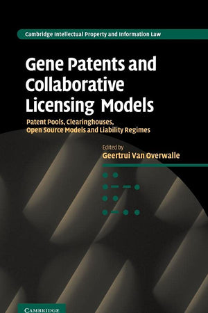 Gene Patents and Collaborative Licensing Models: Patent Pools, Clearinghouses, Open Source Models and Liability Regimes (Cambridge Intellectual Property and Information Law, Series Number 10)