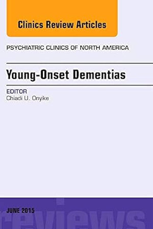 Young-Onset Dementias, An Issue of Psychiatric Clinics of North America (Volume 38-2) (The Clinics: Internal Medicine, Volume 38-2)