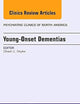 Young-Onset Dementias, An Issue of Psychiatric Clinics of North America (Volume 38-2) (The Clinics: Internal Medicine, Volume 38-2)