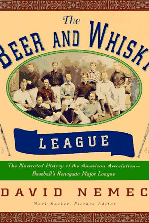 The Beer and Whisky League: The Illustrated History of the American Association-Baseball's Renegade Major League