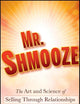 Mr. Shmooze: The Art and Science of Selling Through Relationships
