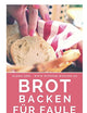 Brot backen für Faule: Das Rezeptbuch - 40 schnelle, gelingsichere Rezepte für Anfänger & Fortgeschrittene (German Edition)