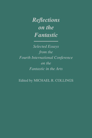 Reflections on the Fantastic: Selected Essays from the Fourth International Conference on the Fantastic in the Arts (Contributions to the Study of Science Fiction and Fantasy)