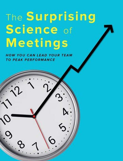 The Surprising Science of Meetings: How You Can Lead Your Team to Peak Performance