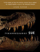 Tyrannosaurus Sue: The Extraordinary Saga of the Largest, Most Fought over T-Rex Ever Found