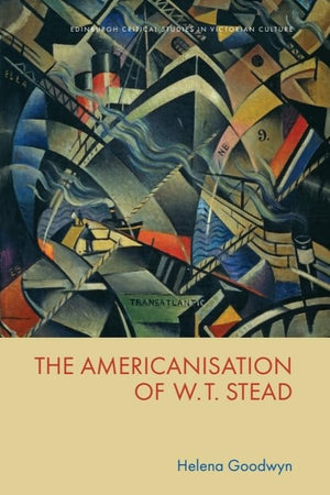 The Americanisation of W. T. Stead (Edinburgh Critical Studies in Victorian Culture)