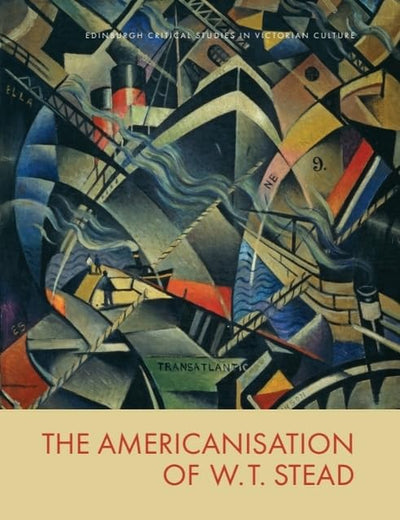 The Americanisation of W. T. Stead (Edinburgh Critical Studies in Victorian Culture)