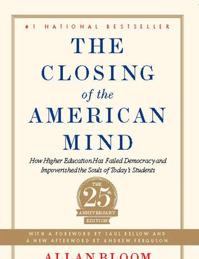 The Closing of the American Mind: How Higher Education Has Failed Democracy and Impoverished the Souls of Today's Students