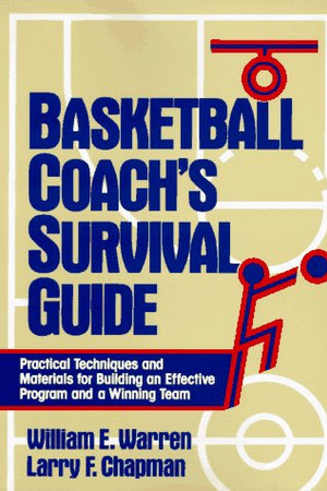 Basketball Coach's Survival Guide: Practical Techniques and Materials for Building an Effective Program and a Winning Team