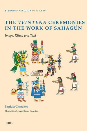 The Veintena Ceremonies in the Work of Sahagún: Image, Ritual and Text (Studies in Religion and the Arts, 24)
