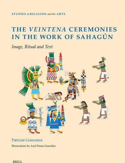 The Veintena Ceremonies in the Work of Sahagún: Image, Ritual and Text (Studies in Religion and the Arts, 24)