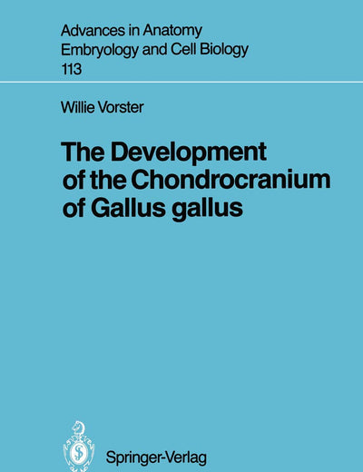 The Development of the Chondrocranium of Gallus gallus (Advances in Anatomy, Embryology and Cell Biology, 113)