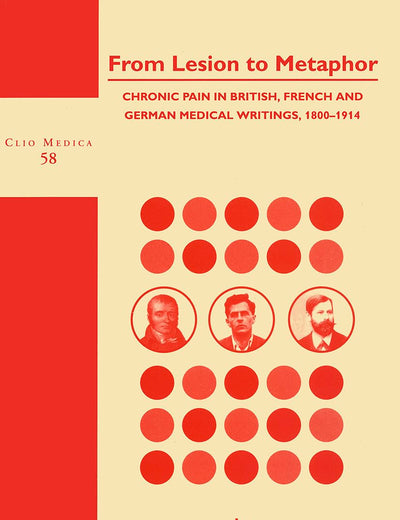 From Lesion to Metaphor: Chronic Pain in British, French and German Medical Writings, 1800-1914 (Clio Medica, 58)