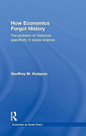 How Economics Forgot History: The Problem of Historical Specificity in Social Science (Economics as Social Theory)
