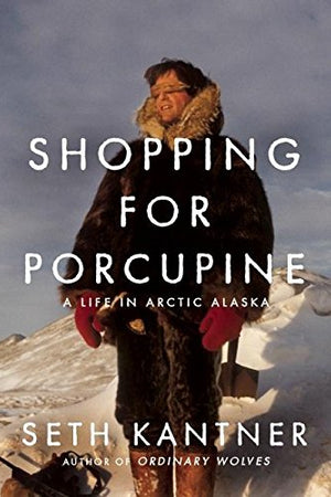 Shopping for Porcupine: A Life in Arctic Alaska