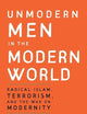 Unmodern Men in the Modern World: Radical Islam, Terrorism, and the War on Modernity