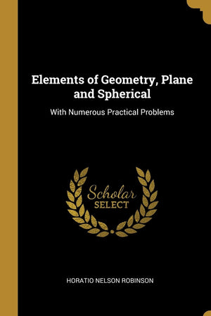 Elements of Geometry, Plane and Spherical: With Numerous Practical Problems