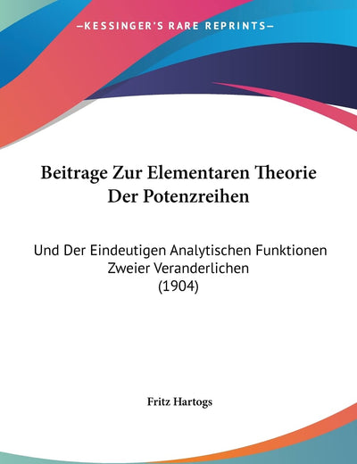 Beitrage Zur Elementaren Theorie Der Potenzreihen: Und Der Eindeutigen Analytischen Funktionen Zweier Veranderlichen (1904) (English and German Edition)