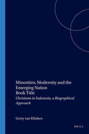 Minorities, Modernity and the Emerging Nation: Christians in Indonesia, a Biographical Approach (Verhandelingen van het Koninklijk Instituut voor Taal-, Land- en Volkenkunde, 199)