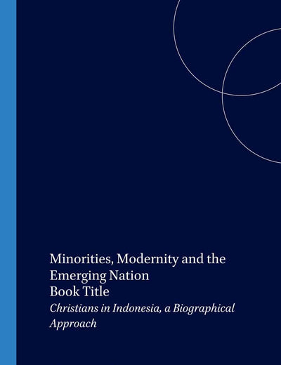 Minorities, Modernity and the Emerging Nation: Christians in Indonesia, a Biographical Approach (Verhandelingen van het Koninklijk Instituut voor Taal-, Land- en Volkenkunde, 199)