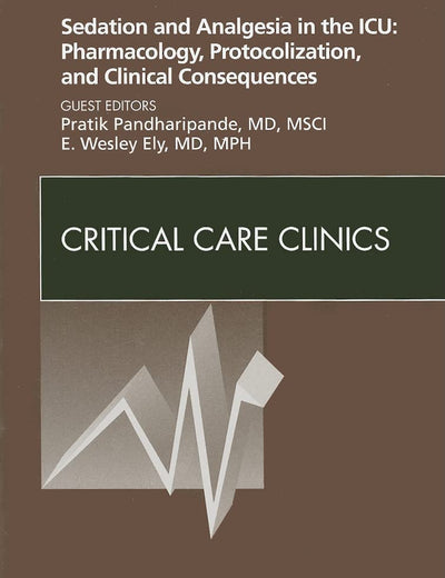 Sedation and Analgesia in the ICU: Pharmacology, Protocolization, and Clinical Consequences, An Issue of Critical Care Clinics (Volume 25-3) (The Clinics: Internal Medicine, Volume 25-3)