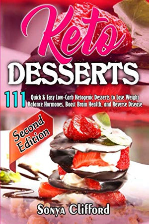 KETO DESSERTS: 111 Quick & Easy Low-Carb Ketogenic Desserts to Lose Weight, Balance Hormones, Boost Brain Health, and Reverse Disease (Second Edition)
