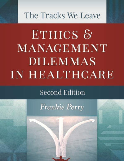 The Tracks We Leave: Ethics and Management Dilemmas in Healthcare, Second Edition (ACHE Management)