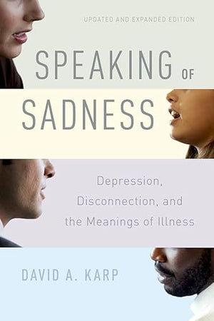 Speaking of Sadness: Depression, Disconnection, and the Meanings of Illness, Updated and Expanded Edition