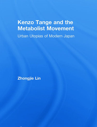 Kenzo Tange and the Metabolist Movement: Urban Utopias of Modern Japan