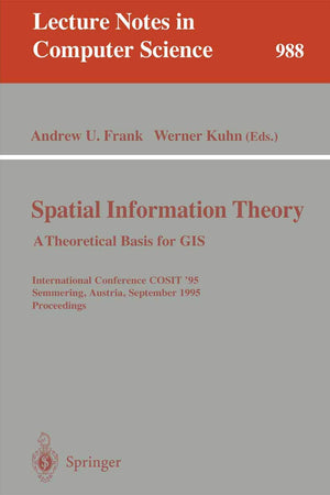 Spatial Information Theory: A Theoretical Basis for GIS: A Thoretical Basis for GIS. International Conference, COSIT '95, Semmering, Austria, ... (Lecture Notes in Computer Science, 988)