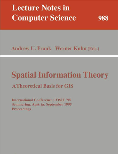 Spatial Information Theory: A Theoretical Basis for GIS: A Thoretical Basis for GIS. International Conference, COSIT '95, Semmering, Austria, ... (Lecture Notes in Computer Science, 988)